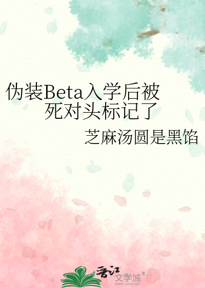 伪装Beta入学后被死对头标记了