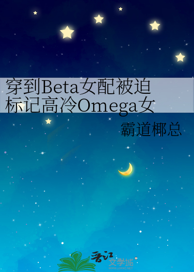 穿到Beta女配被迫标记高冷Omega女主后，她腺体失控了