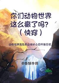 你们动物世界这么癫了吗?(快穿)TXT