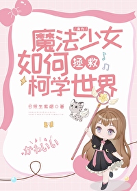 身为魔法少女如何拯救柯学世界免费