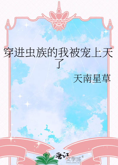 穿进虫族的我被宠上天了百度云